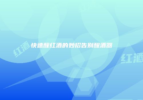 快速醒红酒的妙招告别醒酒器