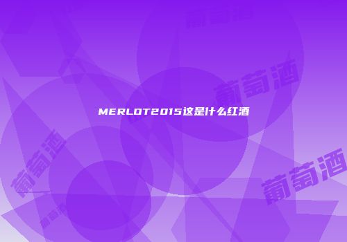 MERLOT2015这是什么红酒