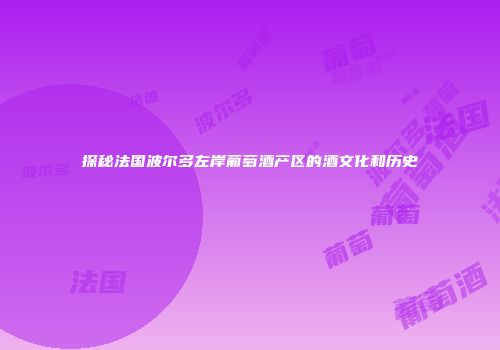 探秘法国波尔多左岸葡萄酒产区的酒文化和历史