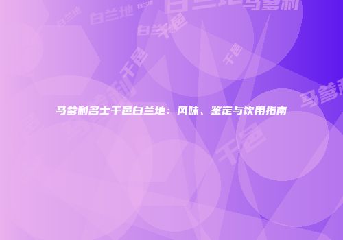 马爹利名士干邑白兰地：风味、鉴定与饮用指南
