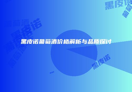 黑皮诺葡萄酒价格解析与品质探讨