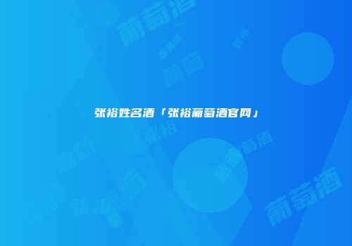张裕姓名酒「张裕葡萄酒官网」