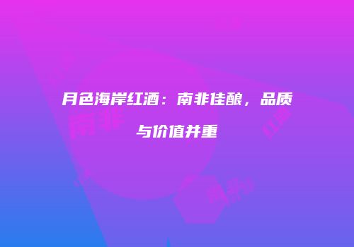 月色海岸红酒：南非佳酿，品质与价值并重