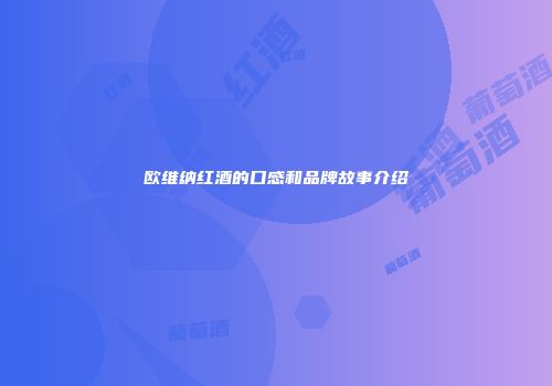 欧维纳红酒的口感和品牌故事介绍