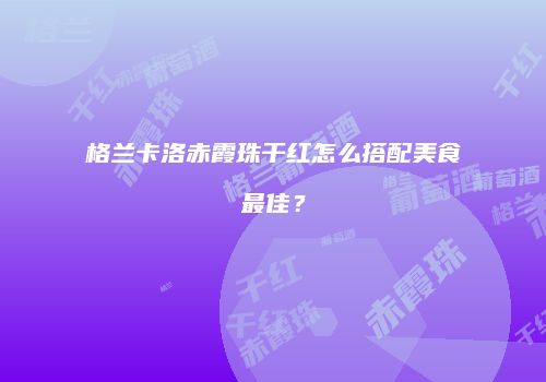 格兰卡洛赤霞珠干红怎么搭配美食最佳？