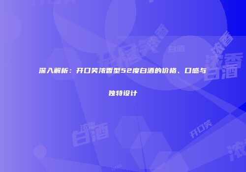 深入解析：开口笑浓香型52度白酒的价格、口感与独特设计