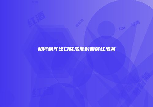 如何制作出口味浓郁的西餐红酒酱