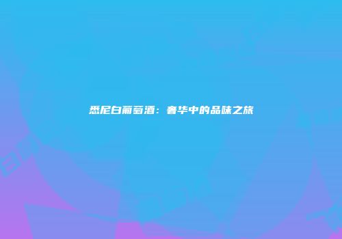 悉尼白葡萄酒：奢华中的品味之旅