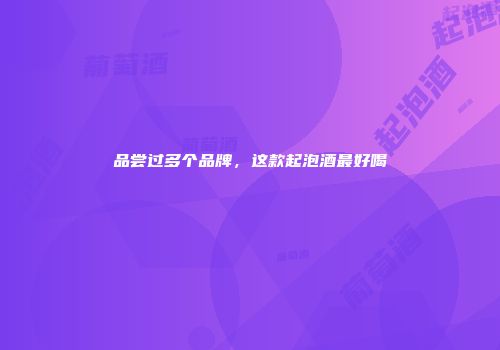 品尝过多个品牌，这款起泡酒最好喝