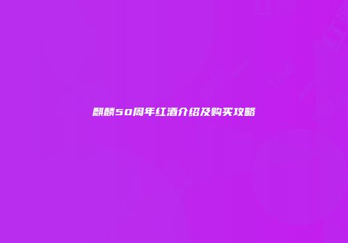麒麟50周年红酒介绍及购买攻略