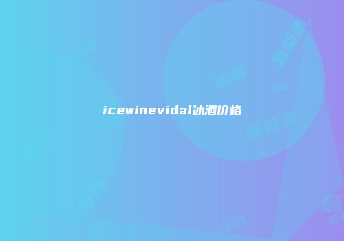 icewinevidal冰酒价格