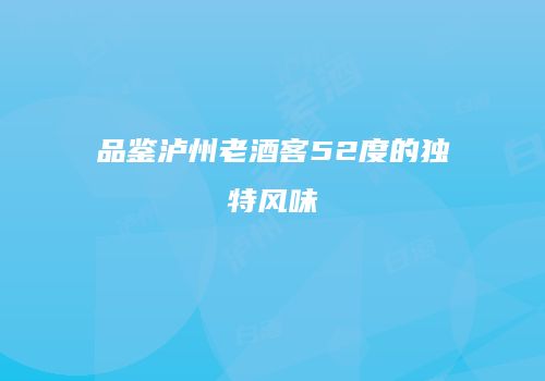 品鉴泸州老酒客52度的独特风味