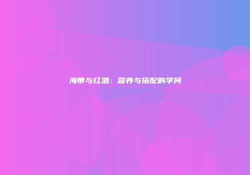 海带与红酒：营养与搭配的学问