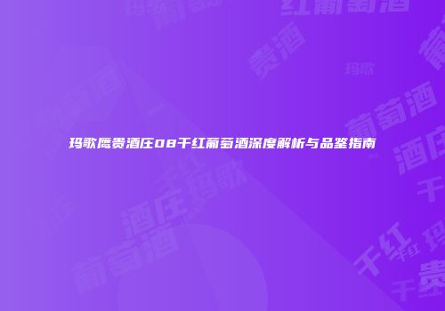 玛歌鹰贵酒庄08干红葡萄酒深度解析与品鉴指南