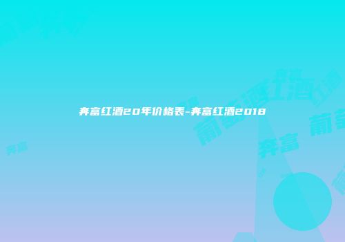 奔富红酒20年价格表-奔富红酒2018