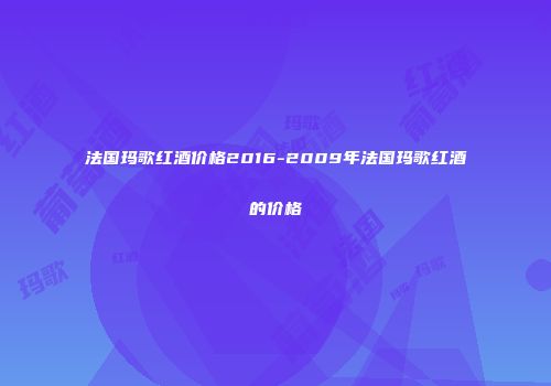 法国玛歌红酒价格2016-2009年法国玛歌红酒的价格