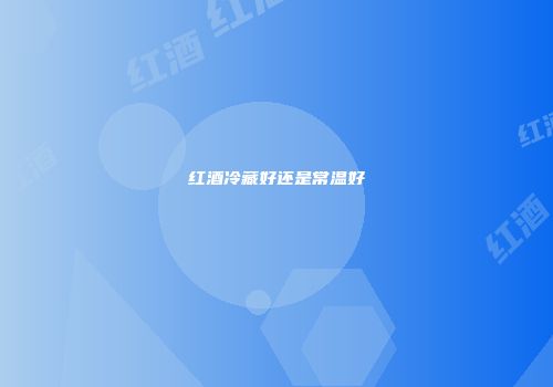 红酒冷藏好还是常温好