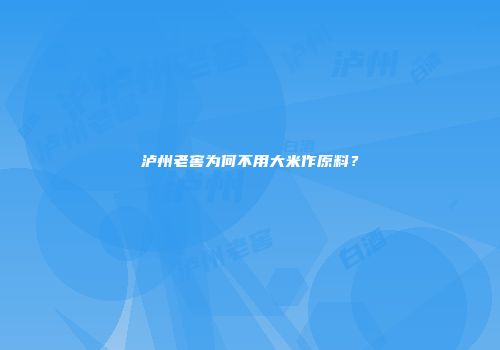 泸州老窖为何不用大米作原料？