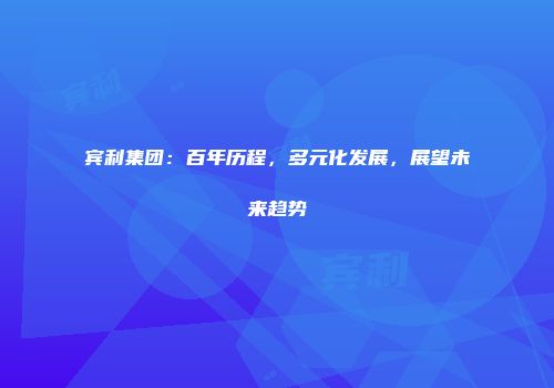 宾利集团：百年历程，多元化发展，展望未来趋势