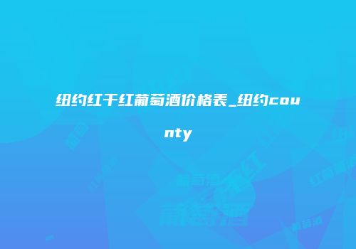 纽约红干红葡萄酒价格表_纽约county