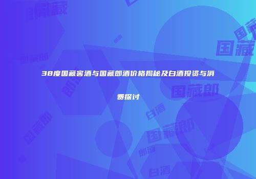 38度国藏窖酒与国藏郎酒价格揭秘及白酒投资与消费探讨