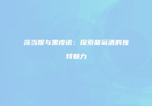 莎当妮与黑皮诺：探索葡萄酒的独特魅力