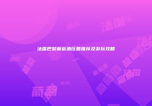 法国巴黎葡萄酒庄园推荐及游玩攻略