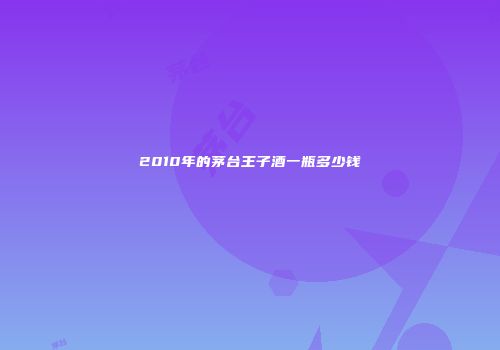 2010年的茅台王子酒一瓶多少钱