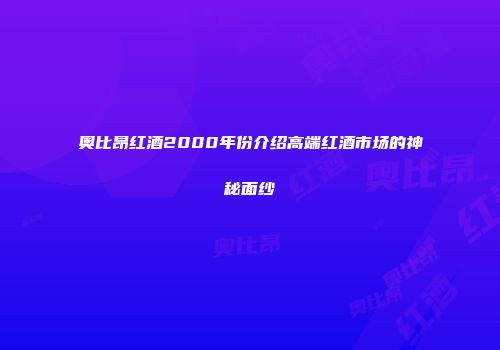 奥比昂红酒2000年份介绍高端红酒市场的神秘面纱