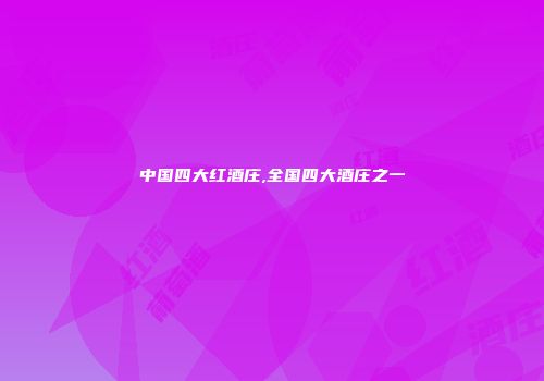中国四大红酒庄,全国四大酒庄之一