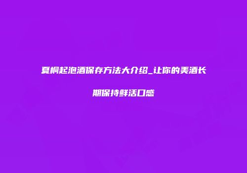 夏桐起泡酒保存方法大介绍_让你的美酒长期保持鲜活口感