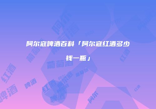 阿尔寇啤酒百科「阿尔寇红酒多少钱一瓶」