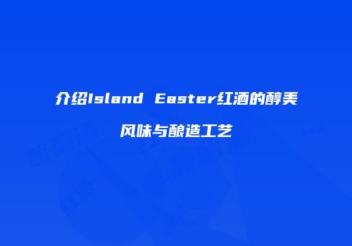 介绍Island Easter红酒的醇美风味与酿造工艺