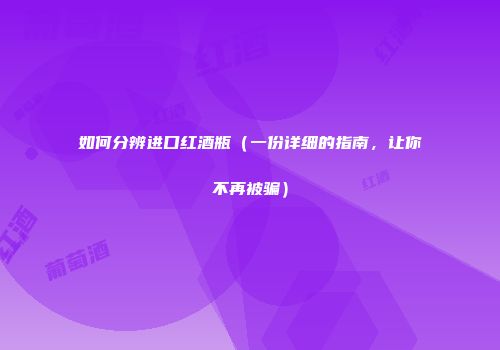 如何分辨进口红酒瓶（一份详细的指南，让你不再被骗）