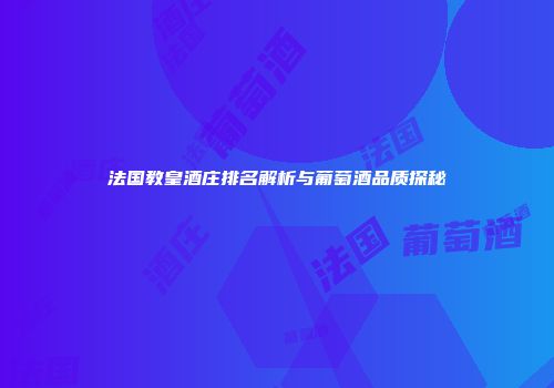 法国教皇酒庄排名解析与葡萄酒品质探秘