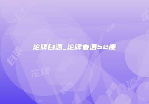 沱牌白酒_沱牌春酒52度