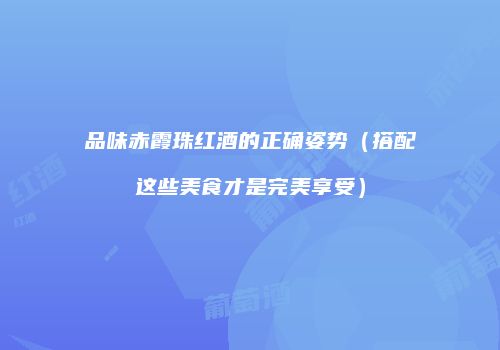 品味赤霞珠红酒的正确姿势（搭配这些美食才是完美享受）
