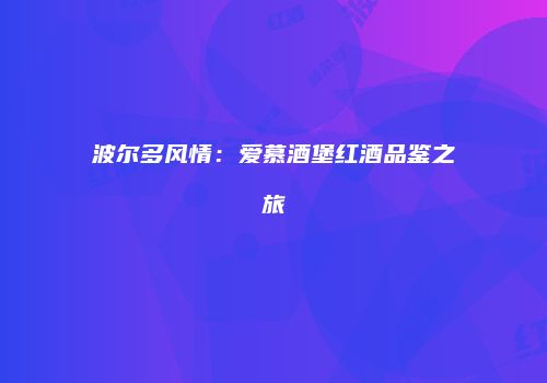 波尔多风情：爱慕酒堡红酒品鉴之旅