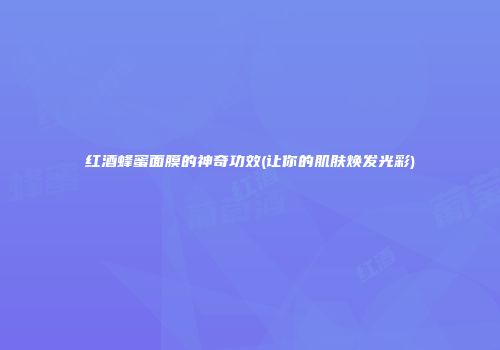 红酒蜂蜜面膜的神奇功效(让你的肌肤焕发光彩)