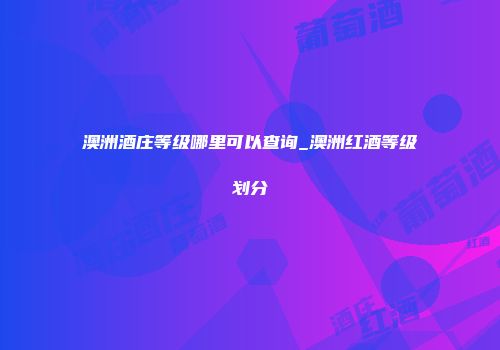 澳洲酒庄等级哪里可以查询_澳洲红酒等级划分
