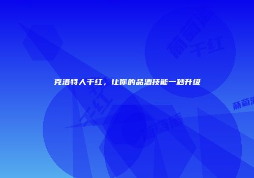 克洛特人干红，让你的品酒技能一秒升级