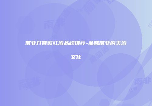 南非开普敦红酒品牌推荐-品味南非的美酒文化