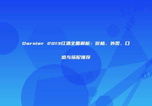 Dornier 2013红酒全面解析：价格、外观、口感与搭配推荐