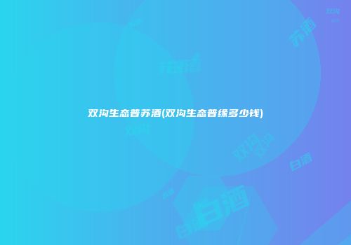 双沟生态普苏酒(双沟生态普缘多少钱)