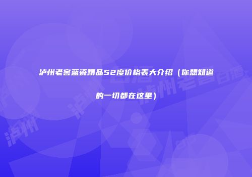 泸州老窖蓝瓷精品52度价格表大介绍（你想知道的一切都在这里）