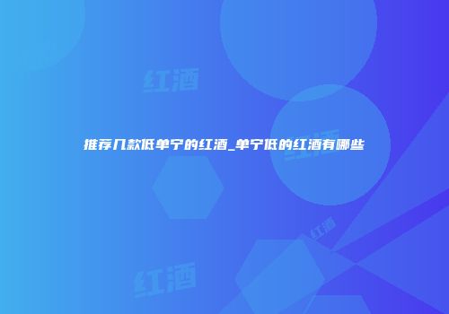 推荐几款低单宁的红酒_单宁低的红酒有哪些