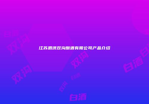 江苏泗洪双沟酿酒有限公司产品介绍