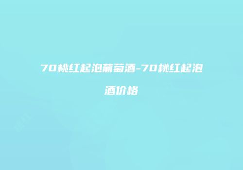 70桃红起泡葡萄酒-70桃红起泡酒价格