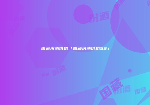 国藏汾酒价格「国藏汾酒价格53」