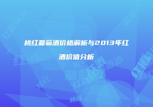 桃红葡萄酒价格解析与2013年红酒价值分析